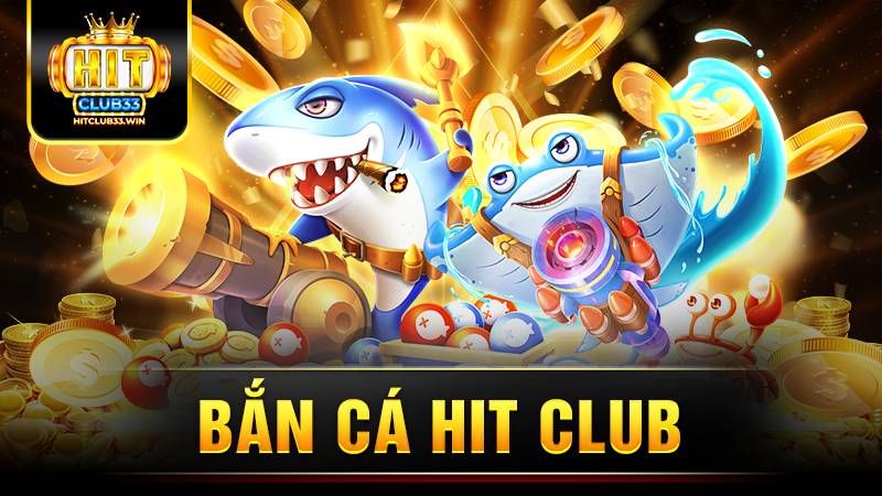 Bắn cá Hit Club: Hướng dẫn cách chơi luôn thắng 13 Bắn cá Hit Club
